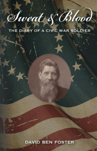 Title: Sweat & Blood - The Diary of a Civil War Soldier, Author: David Ben Foster