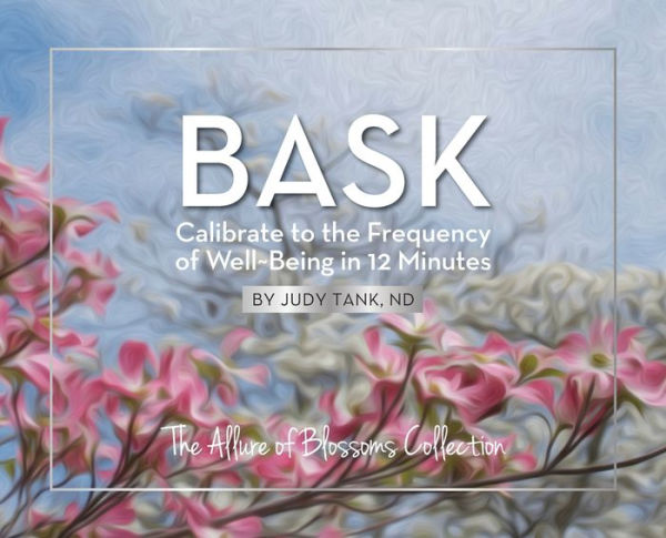 BASK. Calibrate to the Frequency of Well~Being in 12 Minutes: Allure of Blossoms