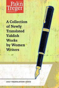 Title: 2017 Pakn Treger Translation Issue: A Collection of Newly Translated Yiddish Works By Women Writers, Author: Pakn Treger