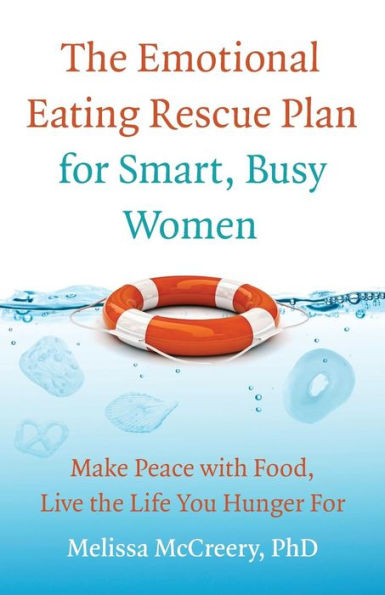 The Emotional Eating Rescue Plan for Smart, Busy Women: Make Peace with Food, Live the Life You Hunger for