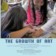 Title: The Growth of Art: Lesson Plans and Essays by Recent Teachers College Columbia University Graduates in Art and Art Education, Author: Nishan Patel