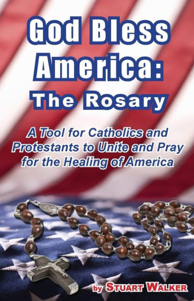 God Bless America: The Rosary: A Tool for Catholics and Protestants to Unite and Pray for the Healing of America