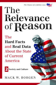Title: The Relevance of Reason: The Hard Facts and Real Data About the State of Current America - Society and Culture, Author: Mack W. Borgen