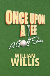 Title: Once Upon A Tee: A Golf Story, Author: William Willis