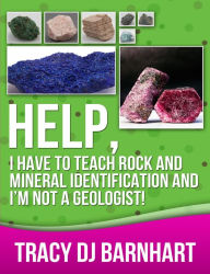 Title: Help, I Have to Teach Rock and Mineral Identification and I'm Not a Geologist!: The Definitive Guide for Teachers and Home School Parents for Teaching Rock and Mineral Identification, Author: Tracy DJ Barnhart