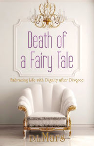 Title: Death of a Fairy Tale: Embracing Life with Dignity After Divorce, Author: D.L. Mars