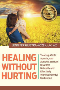 Title: Healing without Hurting: Treating ADHD, Apraxia and Autism Spectrum Disorders Naturally and Effectively without Harmful Medications, Author: LPC Kozek
