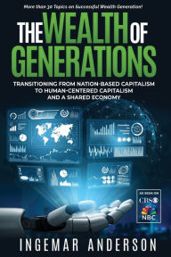 Title: The Wealth of Generations: Transitioning From Nation-Based Capitalism to Human-Centered Capitalism and a Shared Economy, Author: Ingemar Anderson