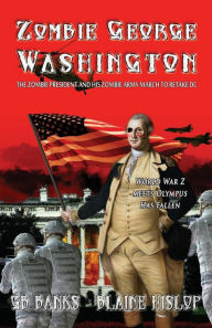 Title: Zombie George Washington: The Zombie President and His Zombie Army March to Retake DC, Author: Gb Banks