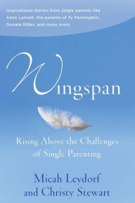 Title: Wingspan: Rising Above the Challenges of Single Parenting: Inspirational stories from single parents like Anne Lamott, the parents of Ty Pennington and Donald Miller and many more, Author: Christy Stewart