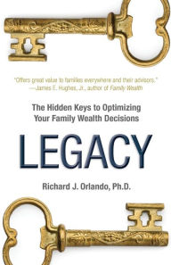 Title: Legacy: The Hidden Keys to Optimizing Your Family Wealth Decisions, Author: Richard J Orlando PH D