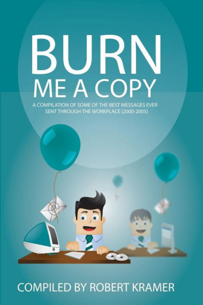 Burn Me A Copy: A compilation of some of the ?best messages ever sent through ?the workplace (2000-2005)