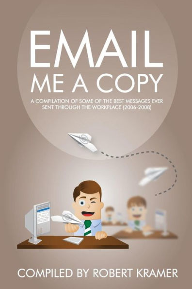 Email Me A Copy: A compilation of some of the best messages ever sent through the workplace (2006-2008)