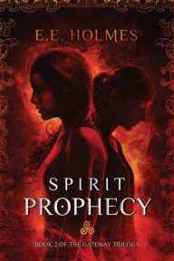Title: Spirit Prophecy: Book 2 of The Gateway Trilogy, Author: E.E. Holmes