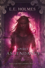 Title: Spirit Ascendancy: Book 3 of The Gateway Trilogy, Author: E.E. Holmes