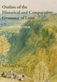 Title: Outline of the Historical and Comparative Grammar of Latin (Second Edition), Author: Michael Weiss