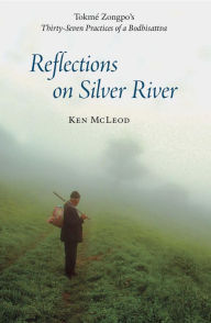 Title: Reflections on Silver River: Tokme Zongpo's Thirty-Seven Practices of a Bodhisattva, Author: Ken McLeod