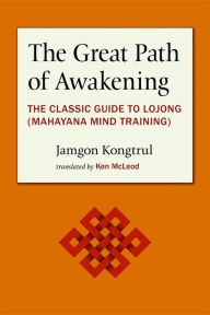 Title: The Great Path of Awakening: The Classic Guide to Lojong (Mahayana Mind Training), Author: Jamgon Kongtrul