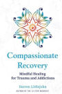 Compassionate Recovery: Mindful Healing for Trauma and Addictions
