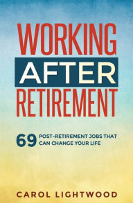 Title: Working After Retirement: 69 post-retirement jobs that can change your life, Author: Carol Lightwood