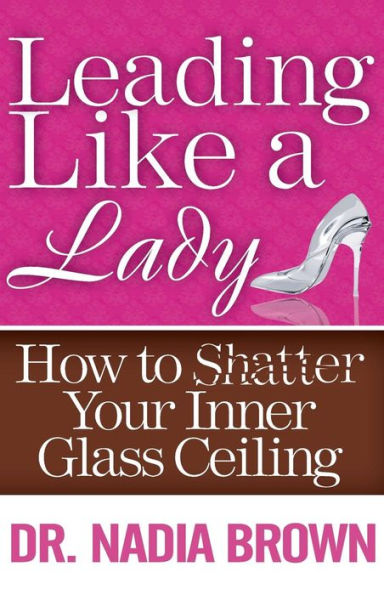 Leading Like a Lady: How to Shatter Your Inner Glass Ceiling