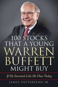 Title: 100 Stocks That A Young Warren Buffett Might Buy: If He Invested Like He Does Today, Author: James Pattersenn Jr