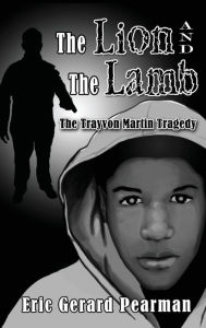 Title: The Lion and The Lamb: The Trayvon Martin Tragedy, Author: Eric Gerard Pearman