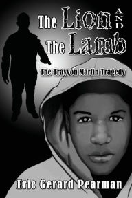 Title: The Lion and The Lamb: The Trayvon Martin Tragedy, Author: Eric Gerard Pearman