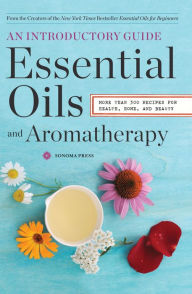 Title: Essential Oils & Aromatherapy, An Introductory Guide: More Than 300 Recipes for Health, Home and Beauty, Author: Sonoma Press