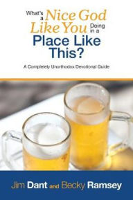 Title: What's a Nice God Like You Doing in a Place Like This?: A Completely Unorthodox Devotional Guide, Author: Jim Dant