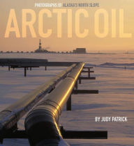 Title: Arctic Oil: Photographs of Alaska's North Slope, Author: Judy Patrick