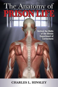 Title: The Anatomy of Prison Life: Behind the Walls of the Illinois Department of Corrections, Author: Charles L. Hinsley