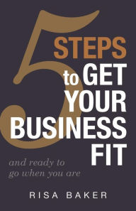 Title: 5 Tips to Get Your Business Fit: And Ready to Go When You Are, Author: Risa Baker