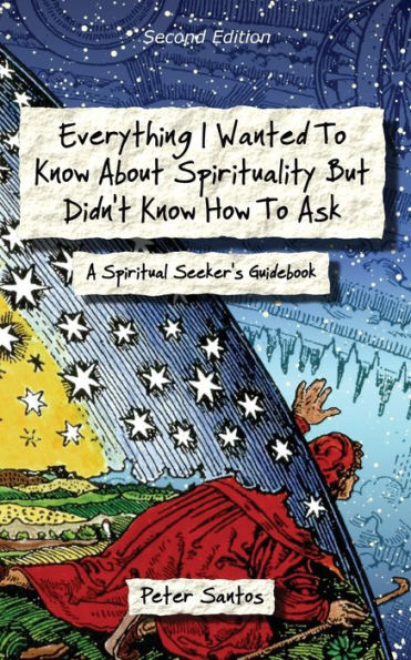 Everything I Wanted to Know about Spirituality but Didn't How Ask: A Spiritual Seeker's Guidebook