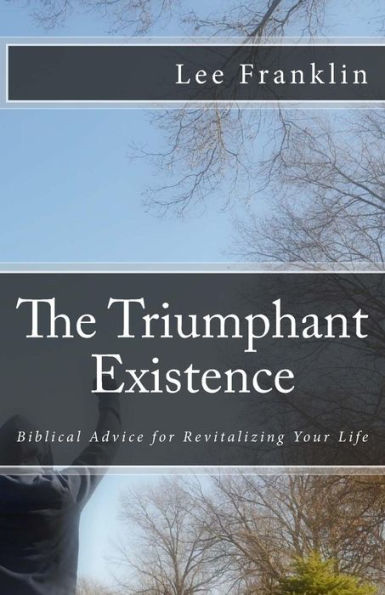 The Triumphant Existence: Biblical Advice for Revitalizing Your Life