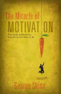 The Miracle of Motivation: The Guide to Becoming Everything You Want to Be