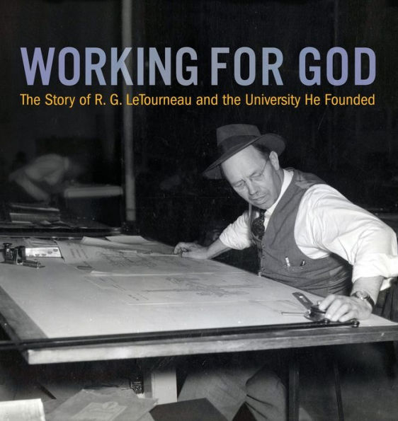 Working for God: The Story of R.G. LeTourneau and the University He Founded