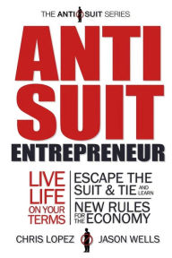 Title: Anti Suit Entrepreneur: Live Life on Your Terms, Escape the Suit & Tie and Learn New Rules for the Economy, Author: Jason Wells