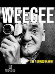 Title: Weegee: The Autobiography (Annotated), Author: Weegee
