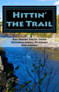 Title: Hittin' the Trail: Day Hiking the St. Croix National Scenic Riverway, Author: Rob Bignell