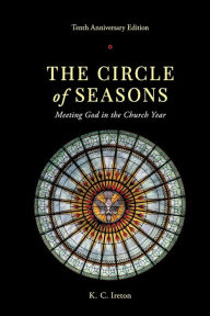 Title: The Circle of Seasons: Meeting God in the Church Year, Author: K C Ireton