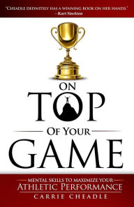 Title: On Top of Your Game: Mental Skills to Maximize Your Athletic Performance, Author: Carrie Cheadle