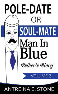 Title: Pole-Date Or Soul-Mate: Man In Blue Esther's Story Volume 2, Author: Antreina E. Stone