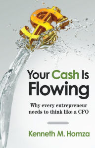 Title: Your Cash Is Flowing: Why Every Entrepreneur Needs to Think like a CFO, Author: Kenneth M. Homza
