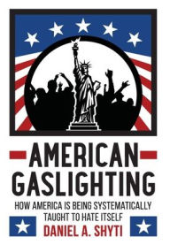 Title: American Gaslighting: How America is Being Systematically Taught to Hate Itself, Author: Daniel Shyti