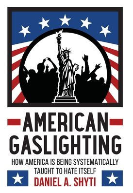 American Gaslighting: How America is Being Systematically Taught to Hate Itself