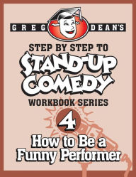 Title: Step By Step to Stand-Up Comedy - Workbook Series: Workbook 4: How to Be a Funny Performer, Author: Greg Dean