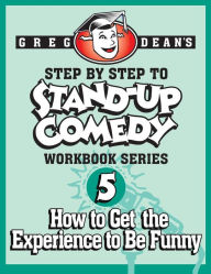 Title: Step By Step to Stand-Up Comedy - Workbook Series: Workbook 5: How to Get the Experience to Be Funny, Author: Greg Dean
