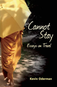 Title: Cannot Stay: Essays on Travel, Author: Kevin Oderman