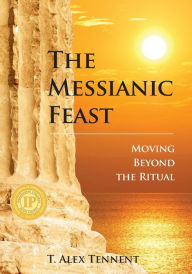 Title: The Messianic Feast: Moving Beyond The Ritual, Author: T. Alex Tennent